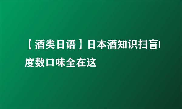 【酒类日语】日本酒知识扫盲|度数口味全在这