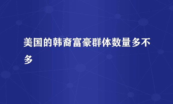 美国的韩裔富豪群体数量多不多