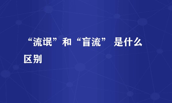 “流氓”和“盲流” 是什么区别