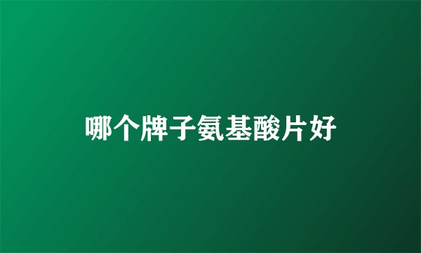 哪个牌子氨基酸片好