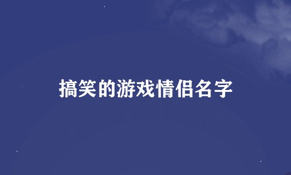 搞笑的游戏情侣名字