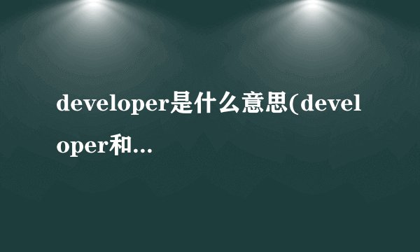 developer是什么意思(developer和develop有什么区别)