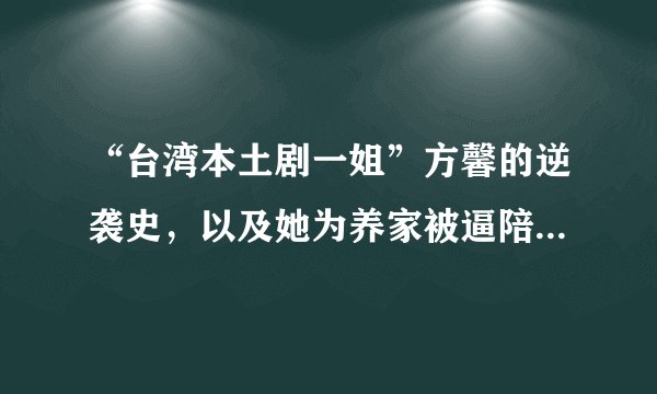 “台湾本土剧一姐”方馨的逆袭史，以及她为养家被逼陪酒的真相