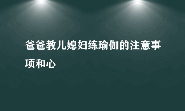 爸爸教儿媳妇练瑜伽的注意事项和心
