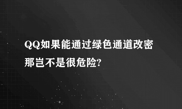 QQ如果能通过绿色通道改密那岂不是很危险?