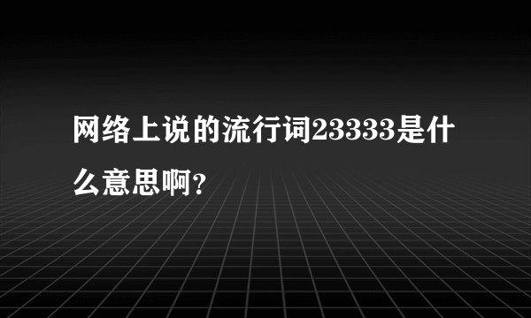 网络上说的流行词23333是什么意思啊？