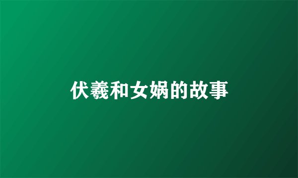 伏羲和女娲的故事