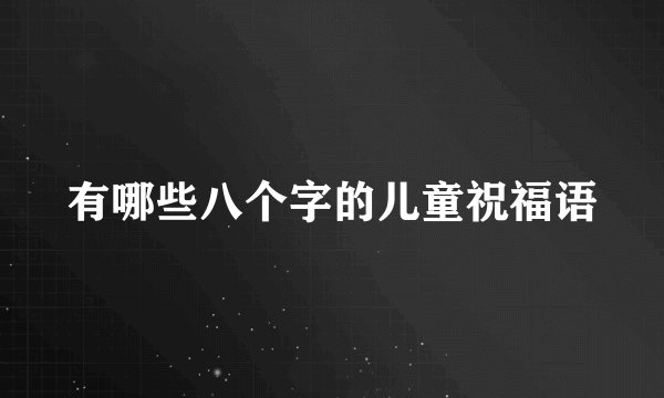 有哪些八个字的儿童祝福语