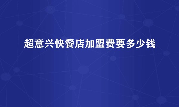 超意兴快餐店加盟费要多少钱