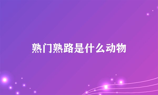 熟门熟路是什么动物