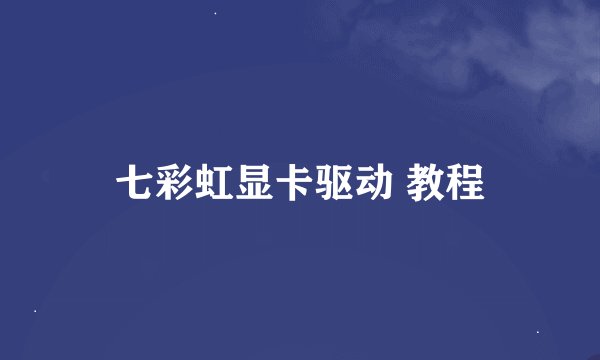 七彩虹显卡驱动 教程