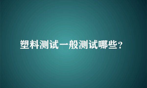 塑料测试一般测试哪些？