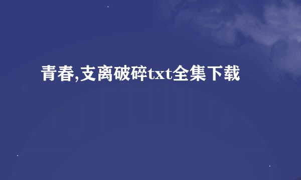 青春,支离破碎txt全集下载