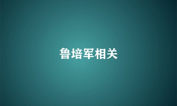 鲁培军相关