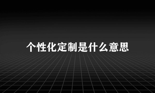个性化定制是什么意思