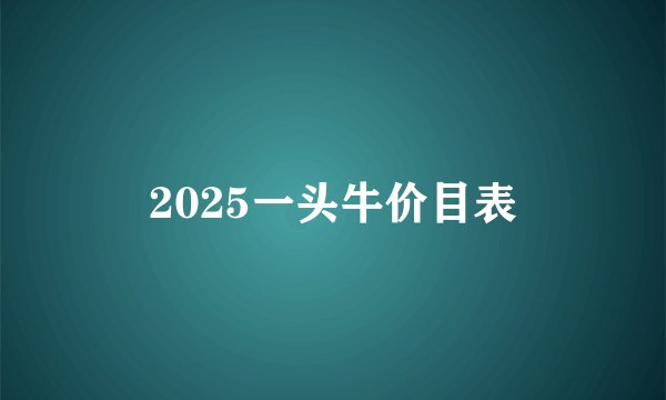 2025一头牛价目表