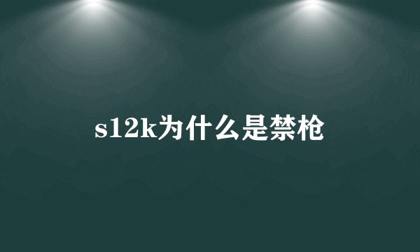 s12k为什么是禁枪