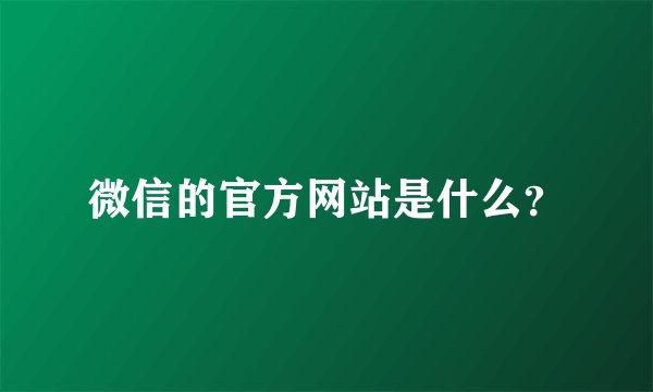 微信的官方网站是什么？