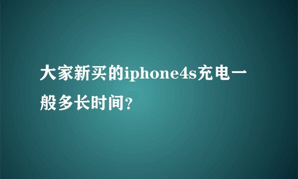 大家新买的iphone4s充电一般多长时间？