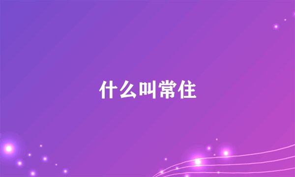 什么叫常住