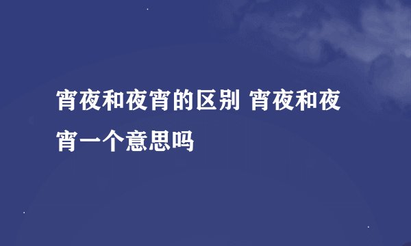 宵夜和夜宵的区别 宵夜和夜宵一个意思吗