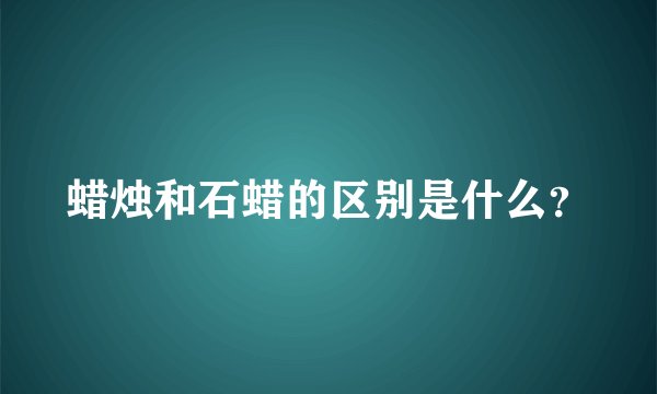 蜡烛和石蜡的区别是什么？