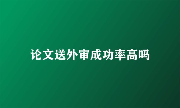 论文送外审成功率高吗