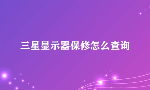 三星显示器保修怎么查询