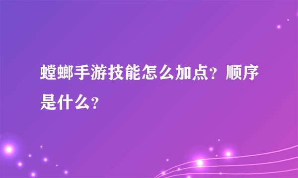 螳螂手游技能怎么加点？顺序是什么？