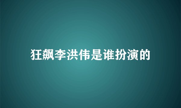 狂飙李洪伟是谁扮演的