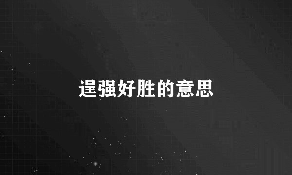 逞强好胜的意思