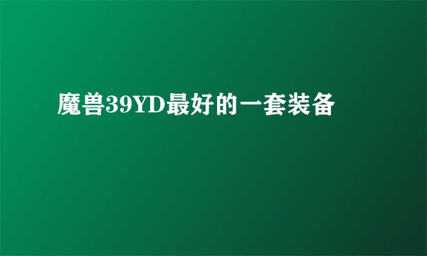 魔兽39YD最好的一套装备
