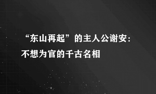 “东山再起”的主人公谢安：不想为官的千古名相