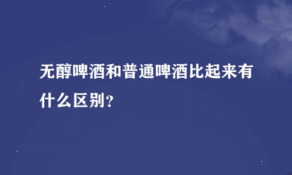 无醇啤酒和普通啤酒比起来有什么区别？