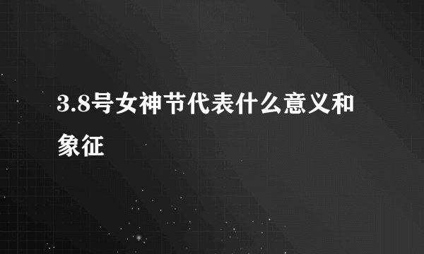 3.8号女神节代表什么意义和象征