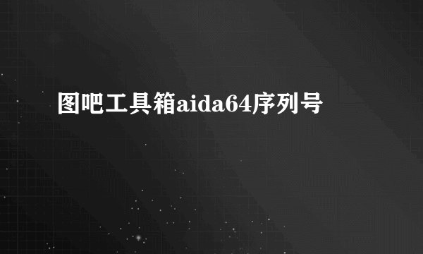 图吧工具箱aida64序列号