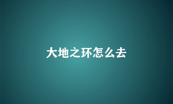 大地之环怎么去