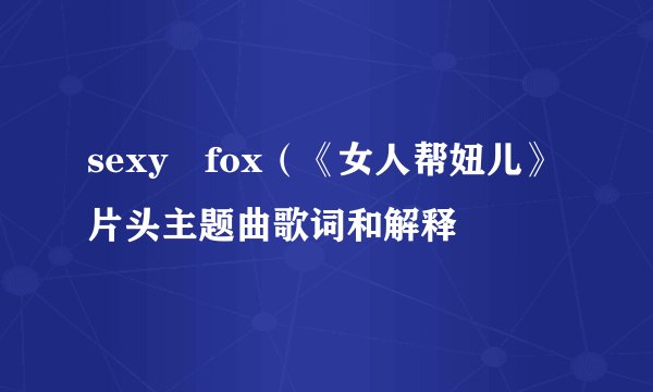 sexy fox（《女人帮妞儿》片头主题曲歌词和解释