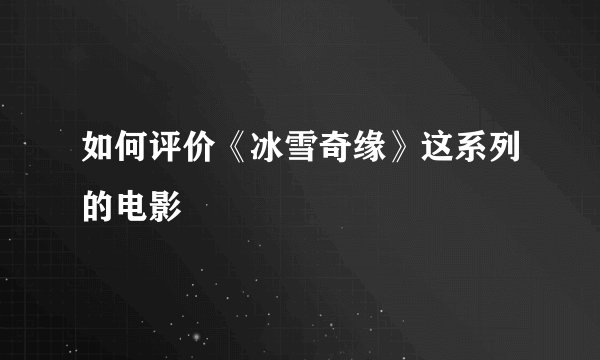 如何评价《冰雪奇缘》这系列的电影