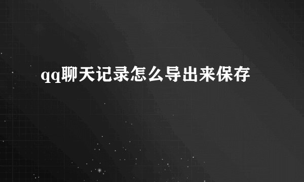 qq聊天记录怎么导出来保存