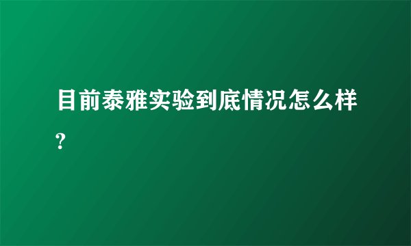 目前泰雅实验到底情况怎么样?