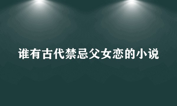 谁有古代禁忌父女恋的小说