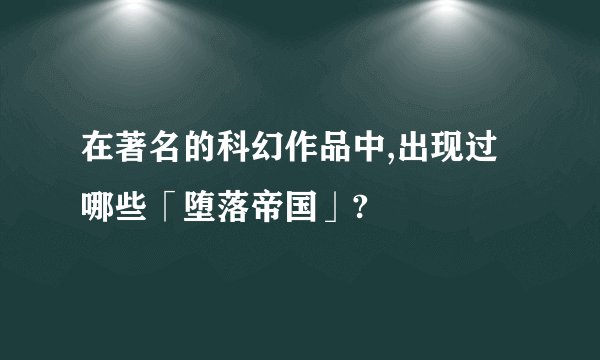 在著名的科幻作品中,出现过哪些「堕落帝国」?