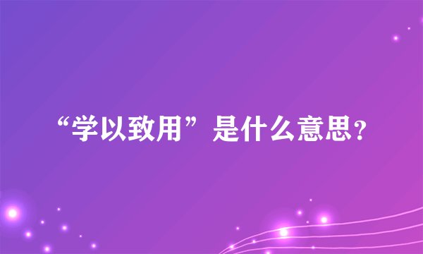 “学以致用”是什么意思？