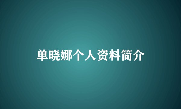 单晓娜个人资料简介