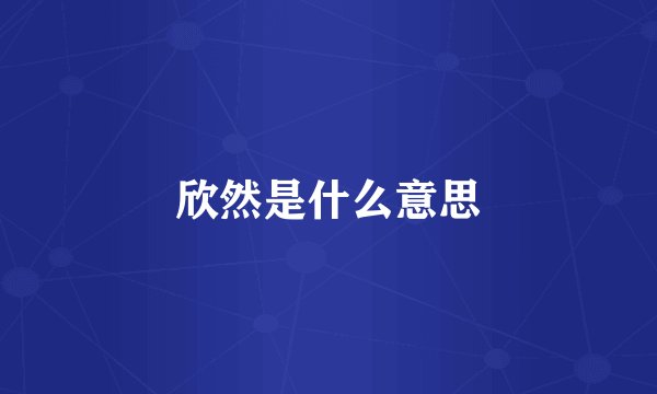 欣然是什么意思