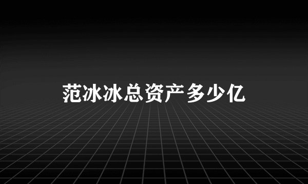 范冰冰总资产多少亿