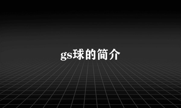 gs球的简介
