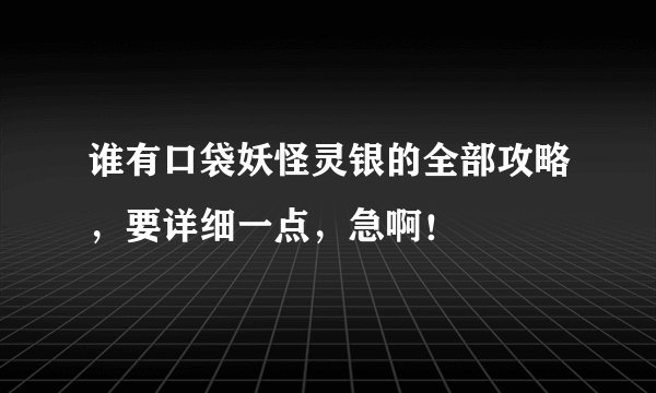 谁有口袋妖怪灵银的全部攻略，要详细一点，急啊！