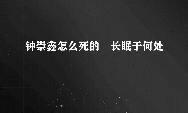钟崇鑫怎么死的 长眠于何处
